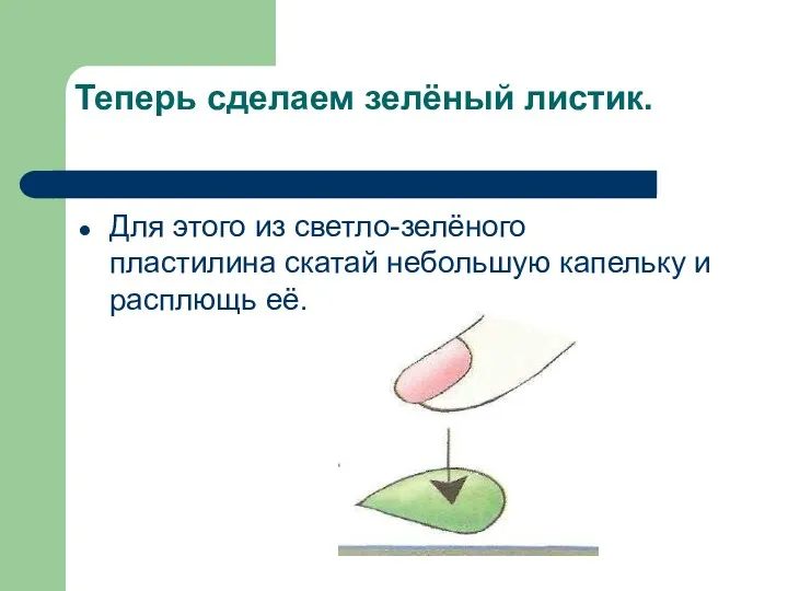 Теперь сделаем зелёный листик. Для этого из светло-зелёного пластилина скатай небольшую капельку и расплющь её.