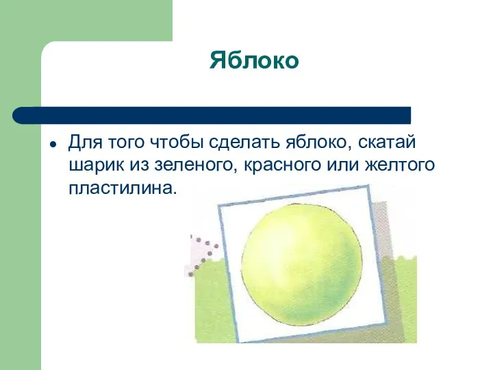 Яблоко Для того чтобы сделать яблоко, скатай шарик из зеленого, красного или желтого пластилина.