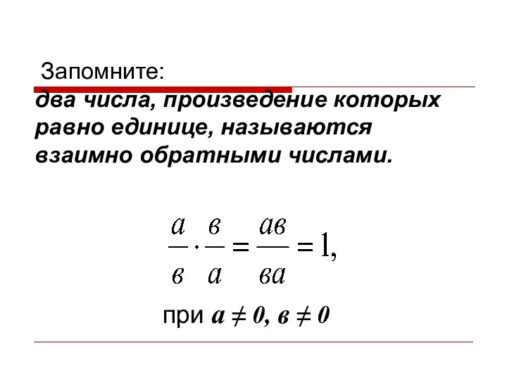 Запомните: два числа, произведение которых равно единице, называются взаимно обратными