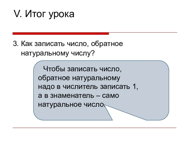 V. Итог урока 3. Как записать число, обратное натуральному числу? Чтобы записать число,