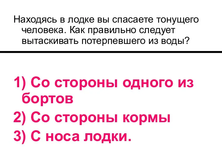 Находясь в лодке вы спасаете тонущего человека. Как правильно следует