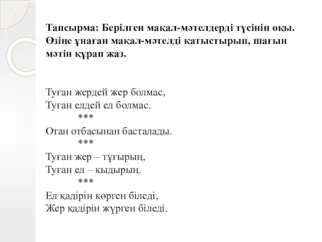 Тапсырма: Берілген мақал-мәтелдерді түсініп оқы. Өзіңе ұнаған мақал-мәтелді қатыстырып, шағын