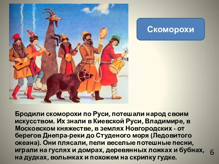 Скоморохи Бродили скоморохи по Руси, потешали народ своим искусством. Их знали в Киевской