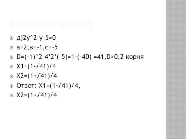 РЕШЕНИЕ №536Д д)2у^2-у-5=0 а=2,в=-1,с=-5 D=(-1)^2-4*2*(-5)=1-(-40) =41,D>0,2 корня Х1=(1-√41)/4 Х2=(1+√41)/4 Ответ: Х1=(1-√41)/4, Х2=(1+√41)/4