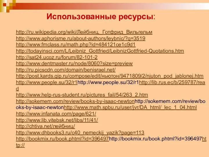 Использованные ресурсы: http://ru.wikipedia.org/wiki/Лейбниц,_Готфрид_Вильгельм http://www.aphorisme.ru/about-authors/leybnic/?q=3519 http://www.fmclass.ru/math.php?id=484121ce1c9d1 http://todayinsci.com/L/Leibniz_Gottfried/LeibnizGottfried-Quotations.htm http://sat24.ucoz.ru/forum/82-101-2 http://www.dentmaster.ru/node/8060?size=preview http://ru.picscdn.com/domain/benisrael.net/ http://post.kards.qip.ru/compose/edit/ньютон/9471809/2/njuton_pod_jablonej.htm