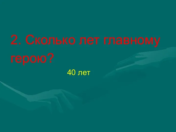 2. Сколько лет главному герою? 40 лет