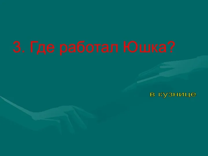 3. Где работал Юшка? в кузнице