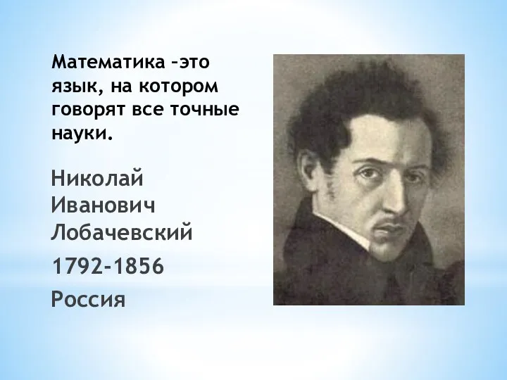 Математика –это язык, на котором говорят все точные науки. Николай Иванович Лобачевский 1792-1856 Россия