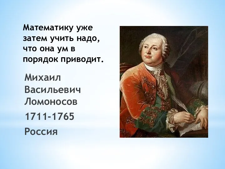Математику уже затем учить надо, что она ум в порядок приводит. Михаил Васильевич Ломоносов 1711-1765 Россия