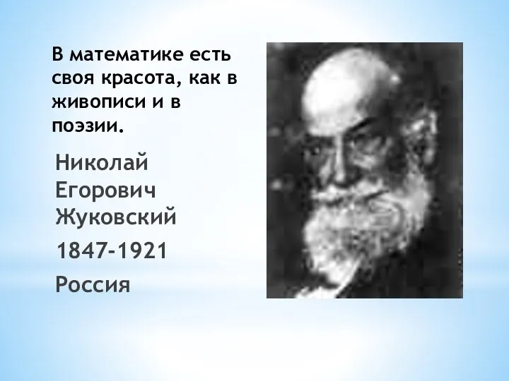 В математике есть своя красота, как в живописи и в поэзии. Николай Егорович Жуковский 1847-1921 Россия