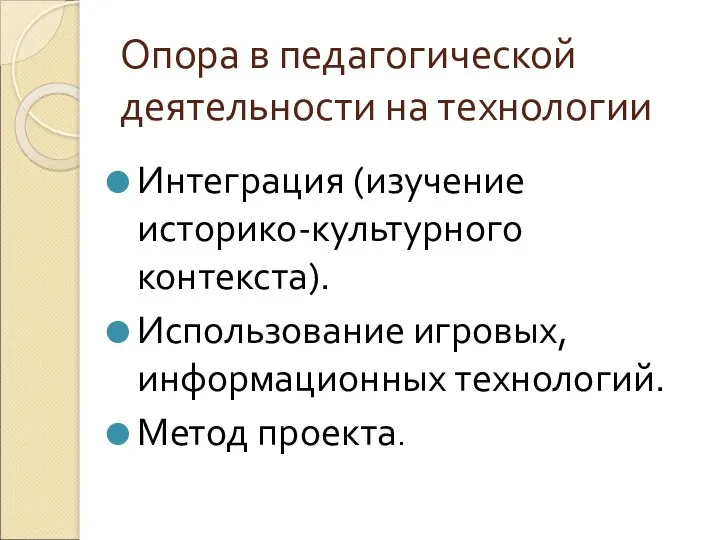 Опора в педагогической деятельности на технологии Интеграция (изучение историко-культурного контекста). Использование игровых, информационных технологий. Метод проекта.