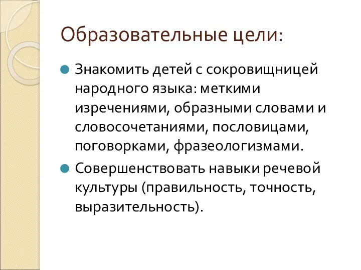 Образовательные цели: Знакомить детей с сокровищницей народного языка: меткими изречениями,