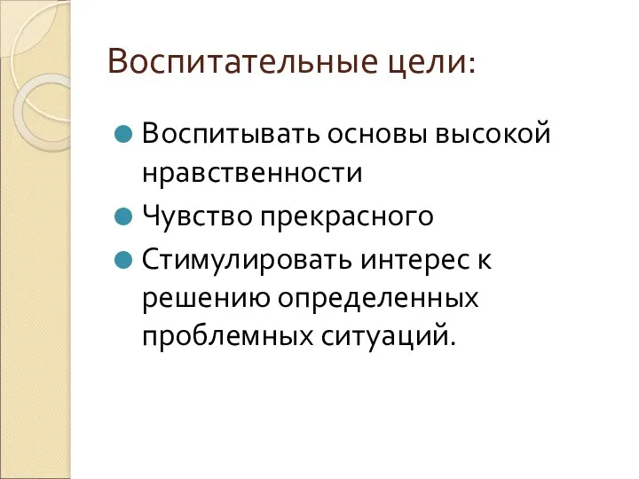 Воспитательные цели: Воспитывать основы высокой нравственности Чувство прекрасного Стимулировать интерес к решению определенных проблемных ситуаций.