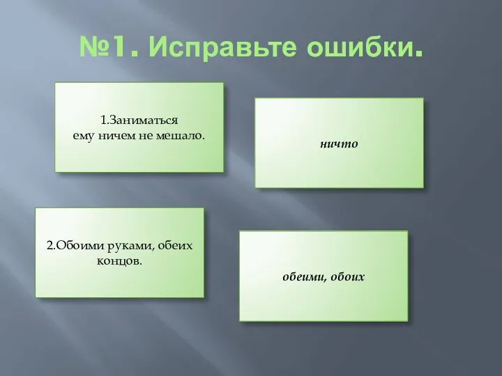 №1. Исправьте ошибки. 1.Заниматься ему ничем не мешало. ничто 2.Обоими руками, обеих концов. обеими, обоих