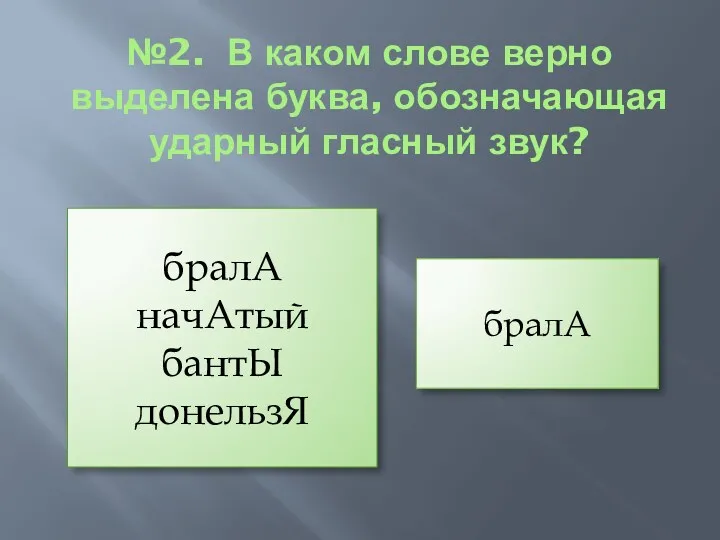 №2. В каком слове верно выделена буква, обозначающая ударный гласный звук? бралА начАтый бантЫ донельзЯ бралА