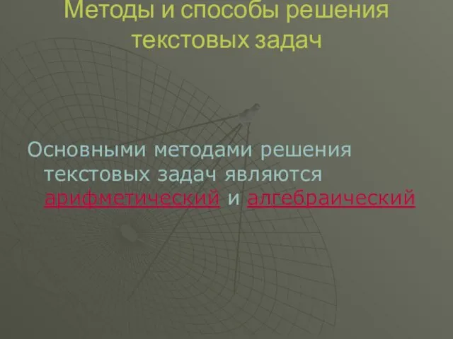 Методы и способы решения текстовых задач Основными методами решения текстовых задач являются арифметический и алгебраический