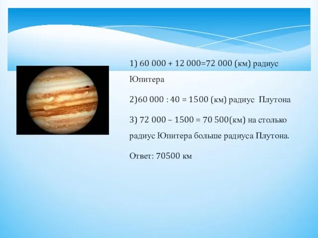 1) 60 000 + 12 000=72 000 (км) радиус Юпитера