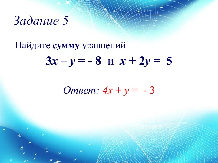 Задание 5 Найдите сумму уравнений 3x – y = - 8 и х