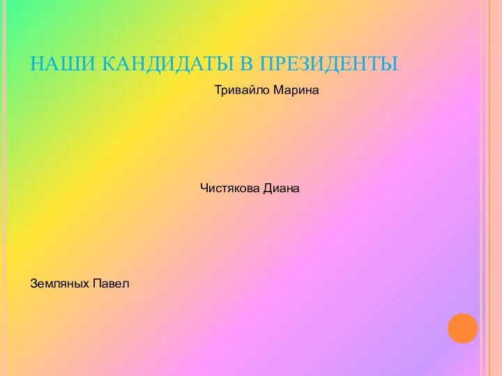 НАШИ КАНДИДАТЫ В ПРЕЗИДЕНТЫ Земляных Павел Тривайло Марина Чистякова Диана