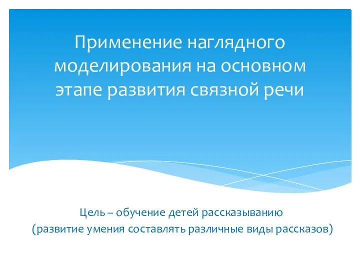 Применение наглядного моделирования на основном этапе развития связной речи Цель