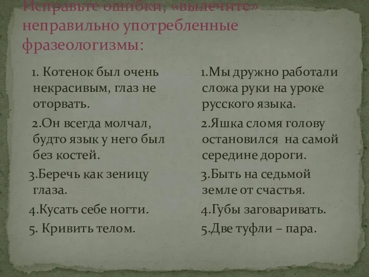 Исправьте ошибки, «вылечите» неправильно употребленные фразеологизмы: 1. Котенок был очень некрасивым, глаз не