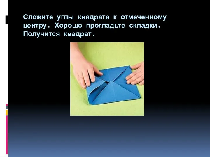 Сложите углы квадрата к отмеченному центру. Хорошо прогладьте складки. Получится квадрат.