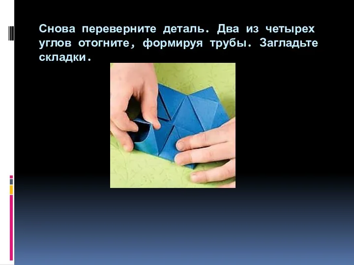 Снова переверните деталь. Два из четырех углов отогните, формируя трубы. Загладьте складки.