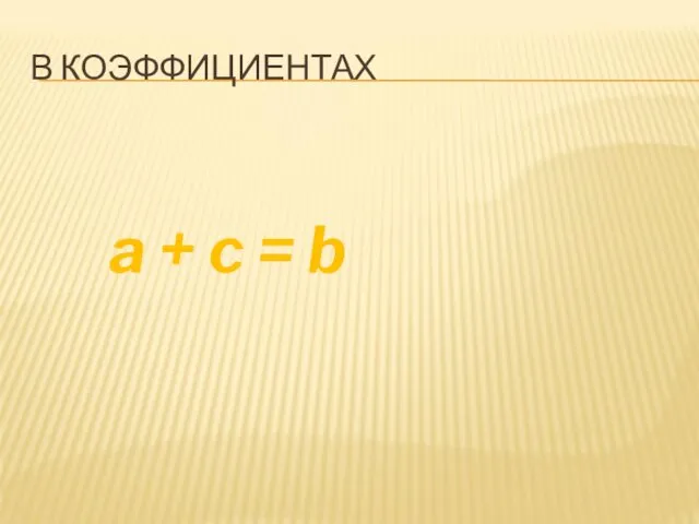 В КОЭФФИЦИЕНТАХ a + c = b