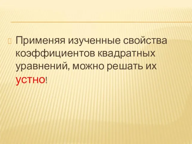 Применяя изученные свойства коэффициентов квадратных уравнений, можно решать их устно!