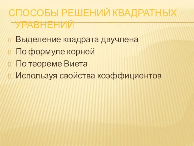 СПОСОБЫ РЕШЕНИЙ КВАДРАТНЫХ УРАВНЕНИЙ Выделение квадрата двучлена По формуле корней По теореме Виета Используя свойства коэффициентов