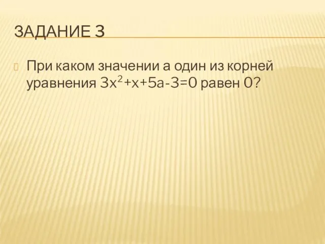 ЗАДАНИЕ 3 При каком значении а один из корней уравнения 3x²+x+5a-3=0 равен 0?
