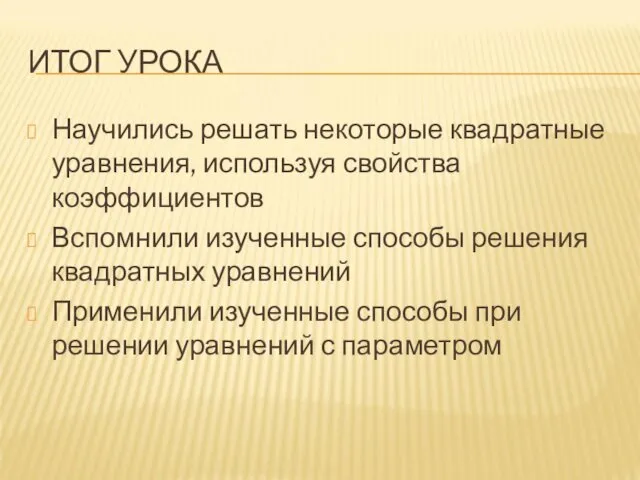 ИТОГ УРОКА Научились решать некоторые квадратные уравнения, используя свойства коэффициентов