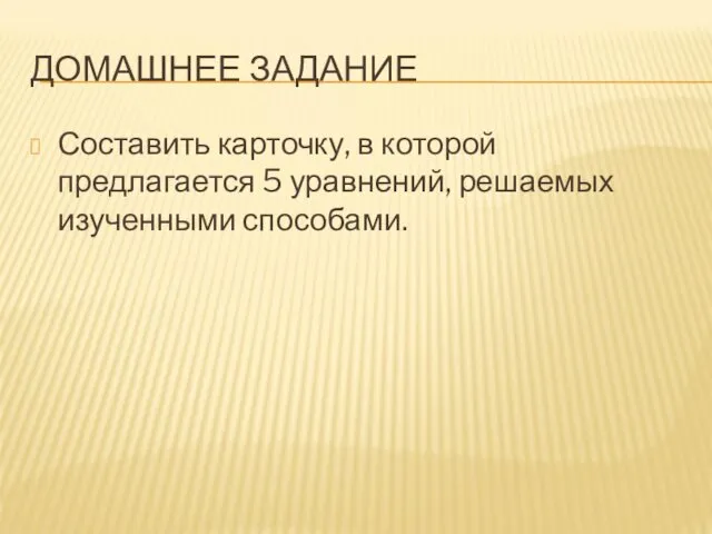 ДОМАШНЕЕ ЗАДАНИЕ Составить карточку, в которой предлагается 5 уравнений, решаемых изученными способами.