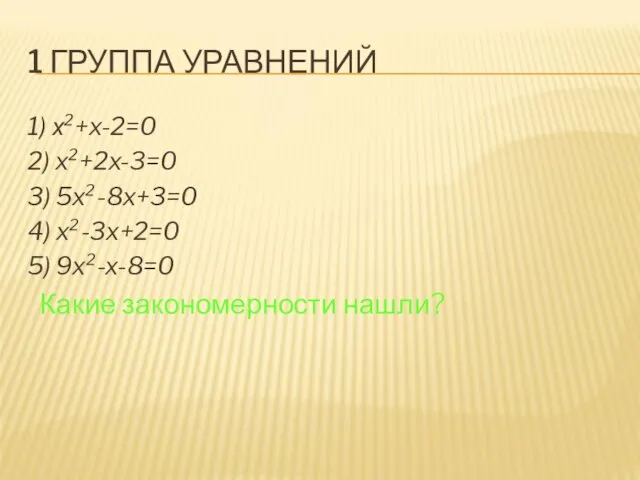 1 ГРУППА УРАВНЕНИЙ 1) х²+x-2=0 2) x²+2x-3=0 3) 5x²-8x+3=0 4) x²-3x+2=0 5) 9x²-x-8=0 Какие закономерности нашли?