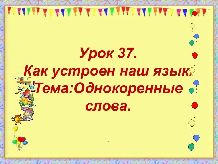 Урок 37. Как устроен наш язык. Тема:Однокоренные слова. .