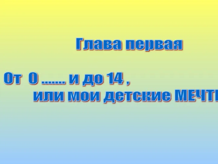 Глава первая От 0 ....... и до 14 , или мои детские МЕЧТЫ