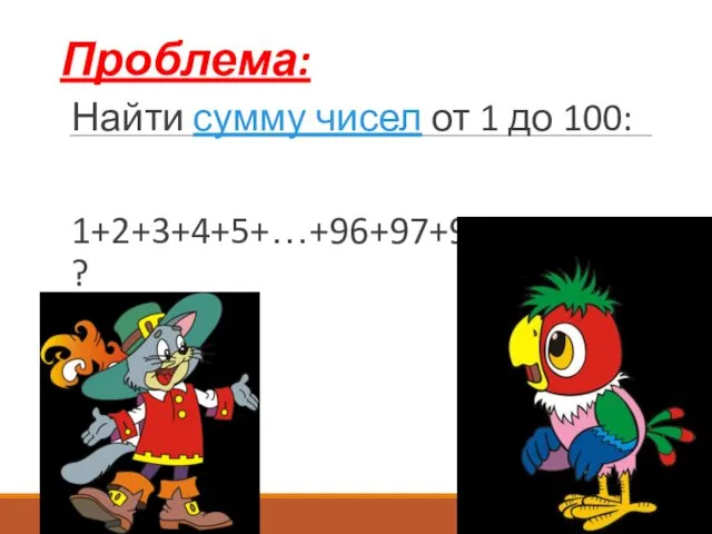 Проблема: Найти сумму чисел от 1 до 100: 1+2+3+4+5+…+96+97+98+99+100=?