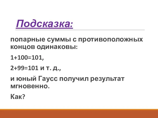 Подсказка: попарные суммы с противоположных концов одинаковы: 1+100=101, 2+99=101 и