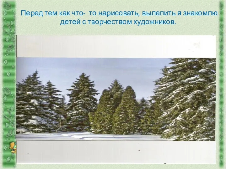 Перед тем как что- то нарисовать, вылепить я знакомлю детей с творчеством художников.