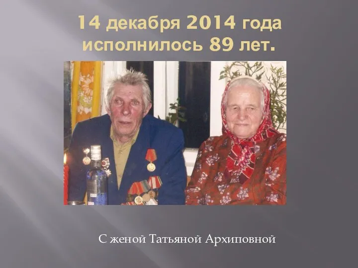 14 декабря 2014 года исполнилось 89 лет. С женой Татьяной Архиповной