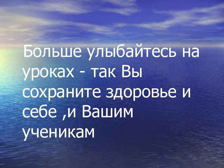 Больше улыбайтесь на уроках - так Вы сохраните здоровье и себе ,и Вашим ученикам