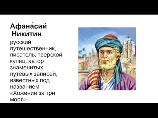 Афана́сий Ники́тин русский путешественник, писатель, тверской купец, автор знаменитых путевых записей, известных под