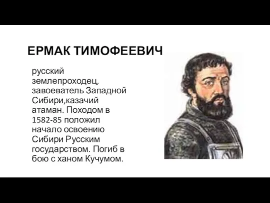 ЕРМАК ТИМОФЕЕВИЧ русский землепроходец, завоеватель Западной Сибири,казачий атаман. Походом в 1582-85 положил начало
