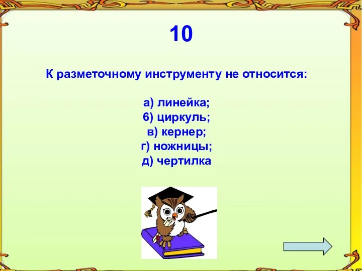 10 К разметочному инструменту не относится: а) линейка; 6) циркуль; в) кернер; г) ножницы; д) чертилка