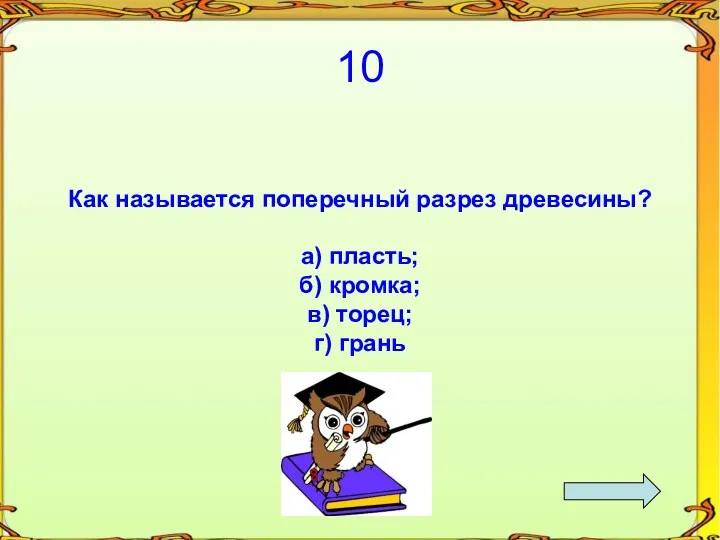 10 Как называется поперечный разрез древесины? а) пласть; б) кромка; в) торец; г) грань