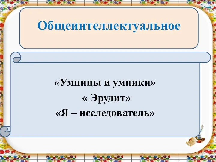 Общеинтеллектуальное «Умницы и умники» « Эрудит» «Я – исследователь»