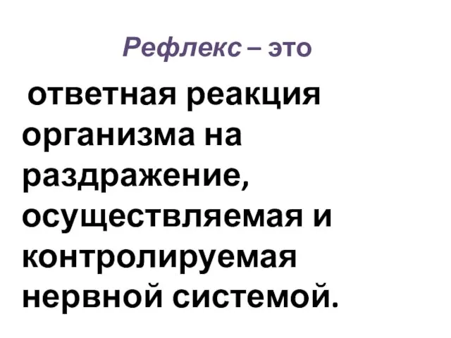 Рефлекс – это ответная реакция организма на раздражение, осуществляемая и контролируемая нервной системой.