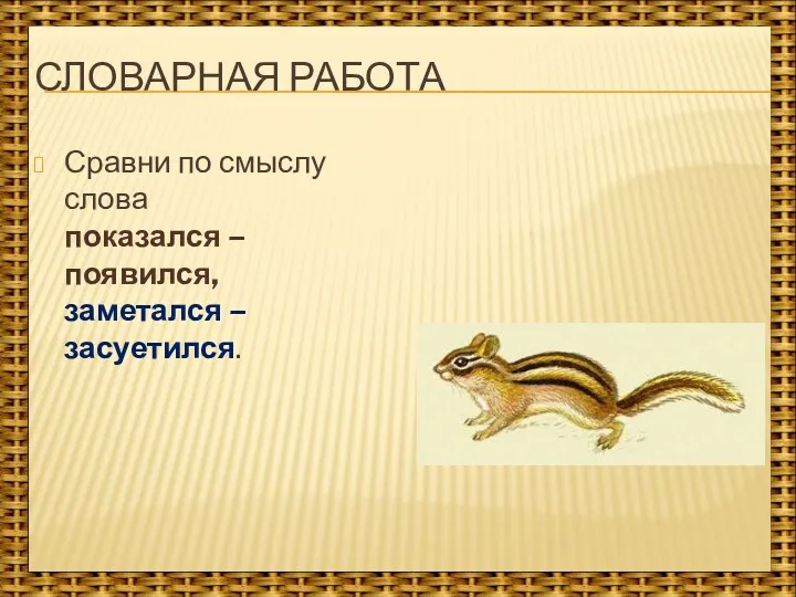 Словарная работа Сравни по смыслу слова показался – появился, заметался – засуетился.