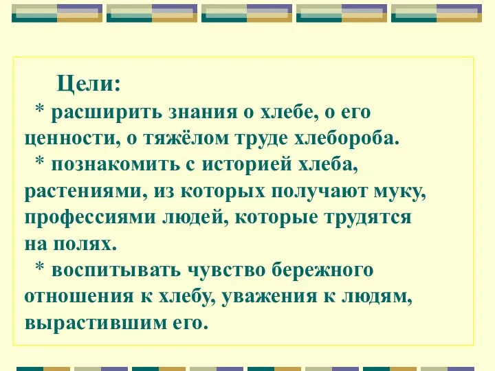 Цели: * расширить знания о хлебе, о его ценности, о тяжёлом труде хлебороба.