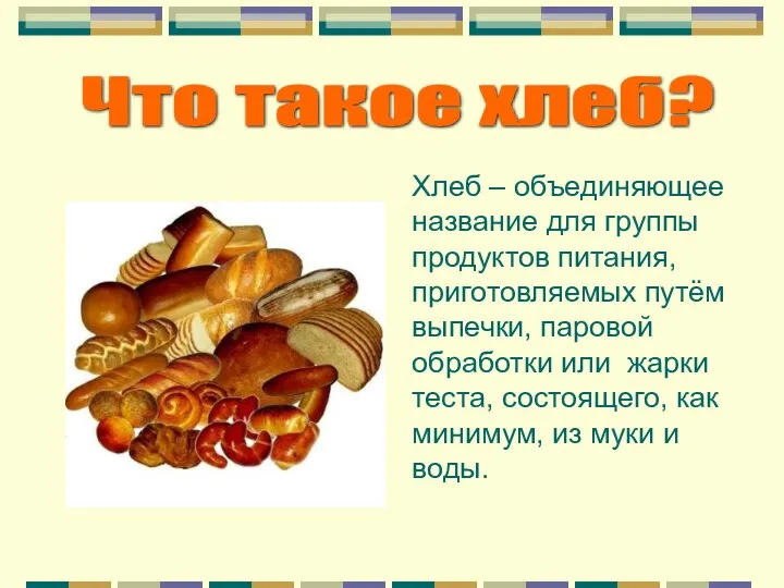 Что такое хлеб? Хлеб – объединяющее название для группы продуктов питания, приготовляемых путём